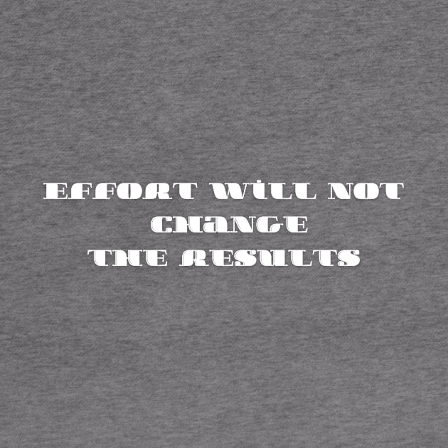 Effort will not change the results by T